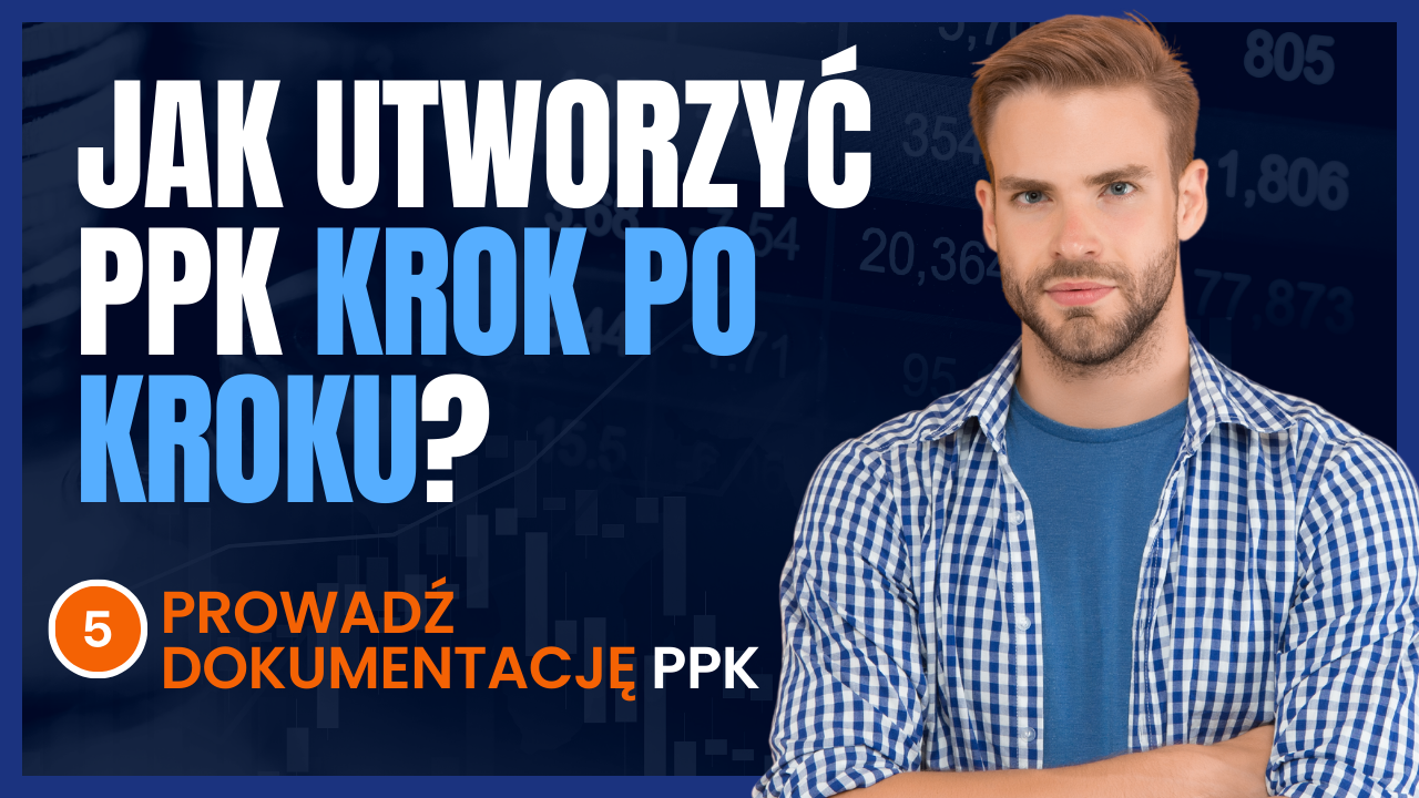 Jak utworzyć PPK krok po kroku? Krok nr 5 - Prowadź dokumentację PPK