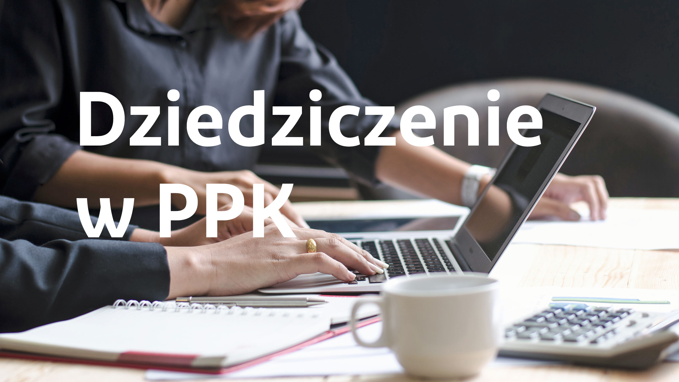 Ekspert PPK radzi: Dziedziczenie środków w PPK po śmierci uczestnika