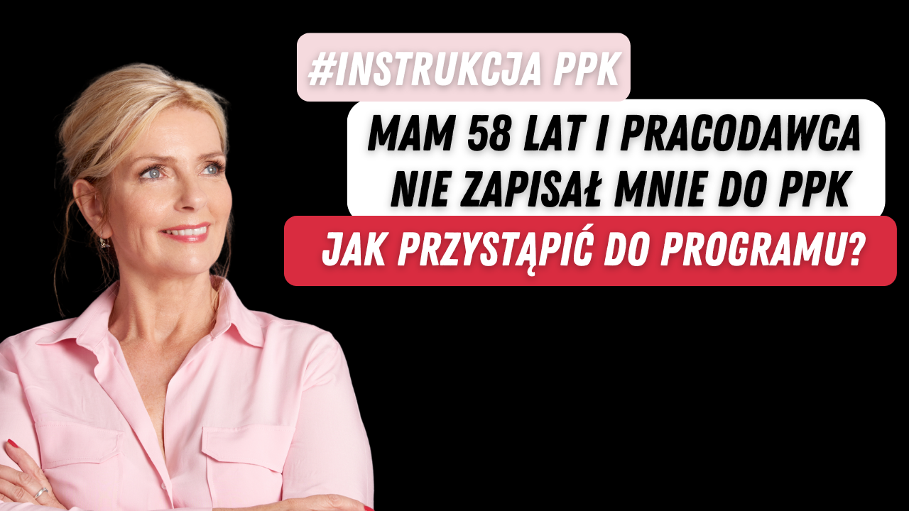 #InstrukcjaPPK: Mam 58 lat i pracodawca nie zapisał mnie do PPK. Jak przystąpić do programu?