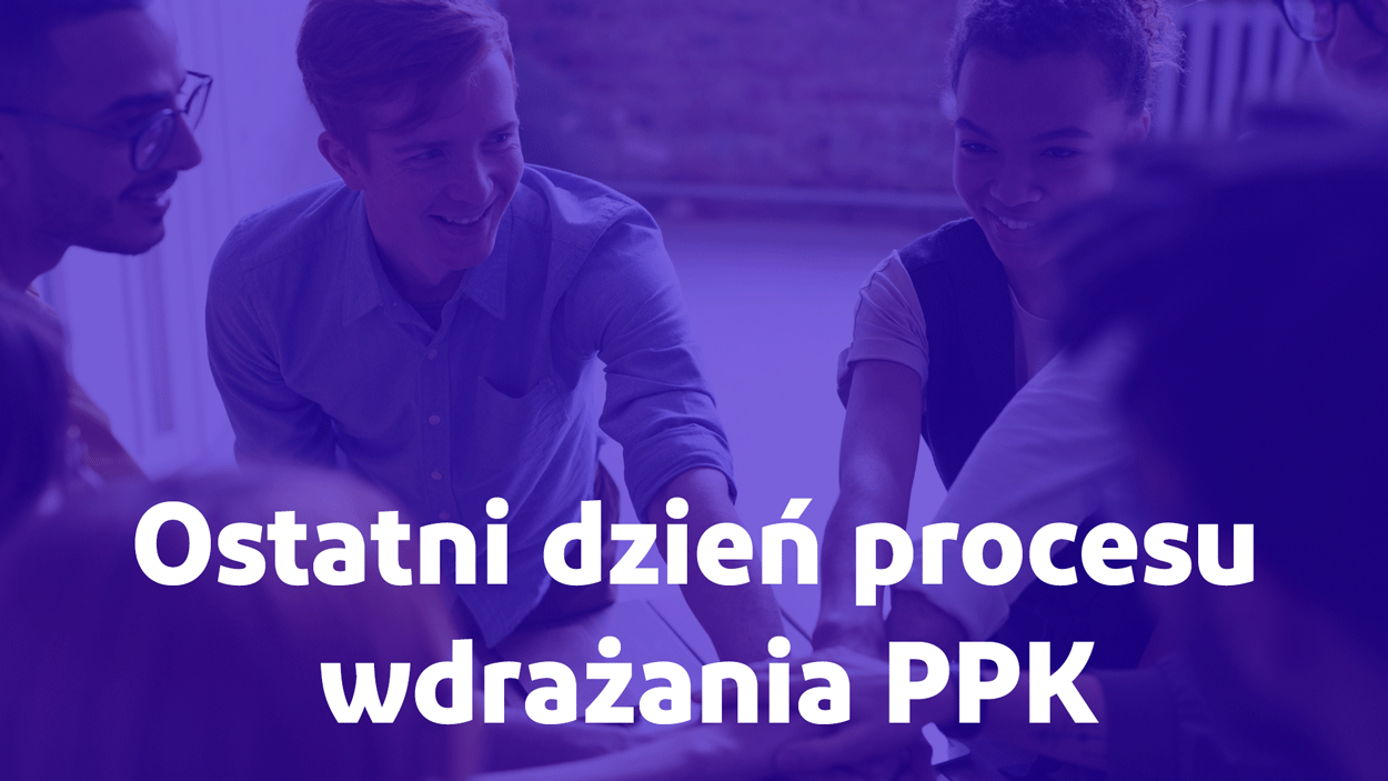 Zakończenie procesu wdrażania PPK i ostateczny termin na zawarcie umowy o prowadzenie PPK