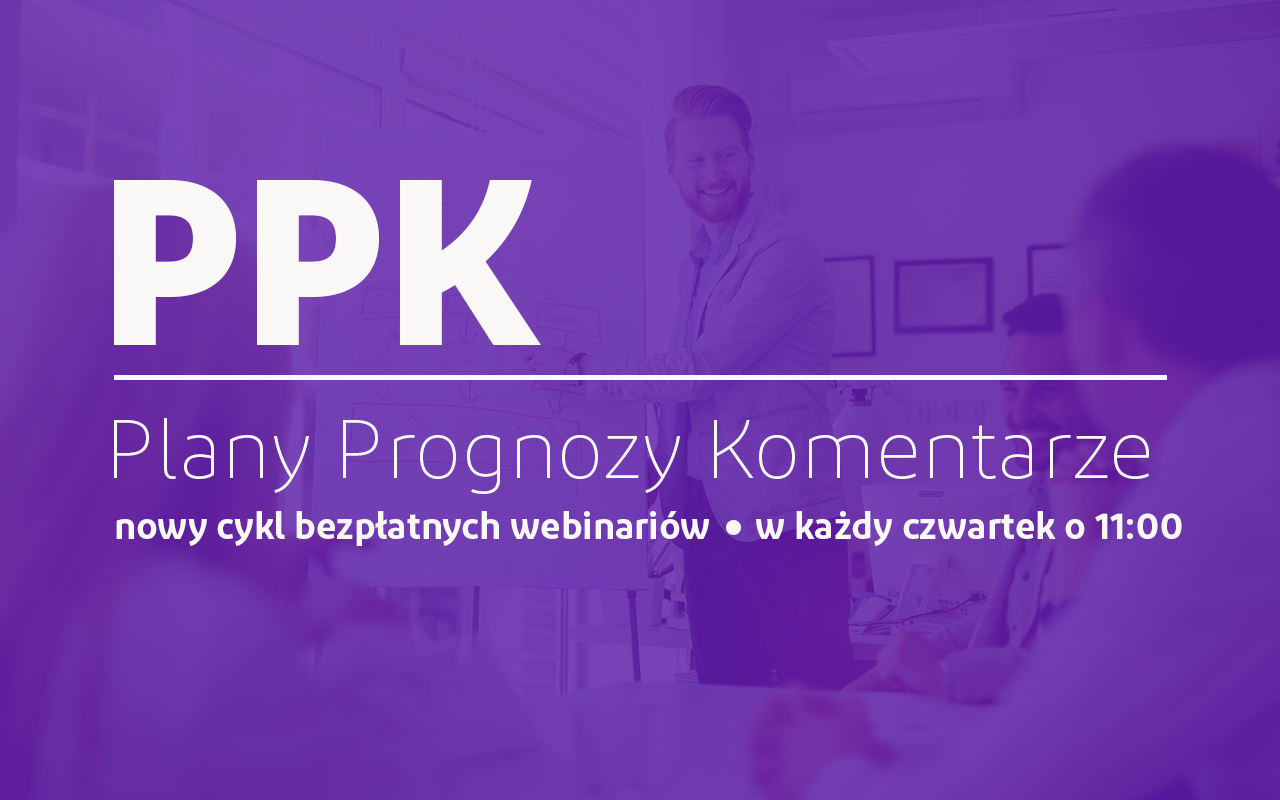 Kolejny bezpłatny webinar cyklu „PPK – Plany, Prognozy, Komentarze” już w czwartek