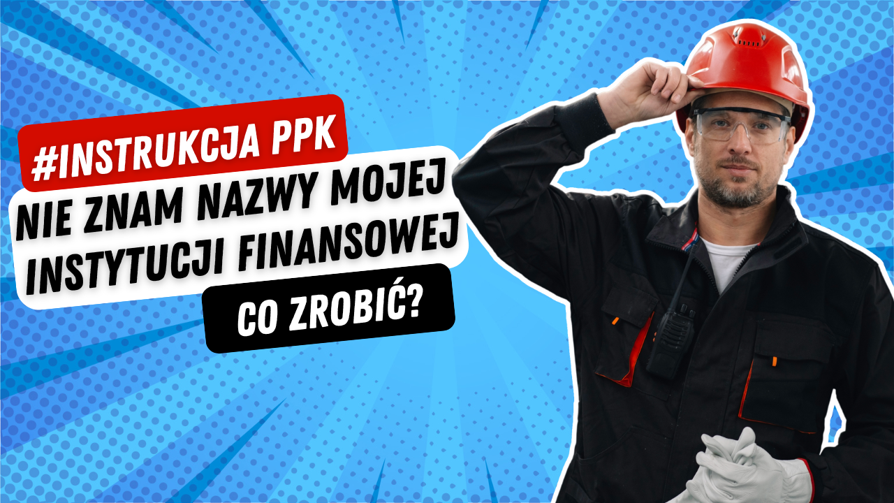 #instrukcja PPK: Nie znam nazwy mojej instytucji finansowej. Co robić?