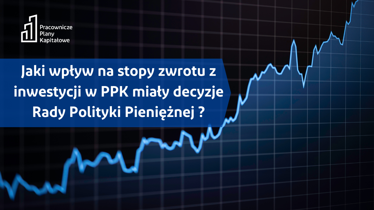 Jaki wpływ na stopy zwrotu z inwestycji w PPK miały decyzje Rady Polityki Pieniężnej